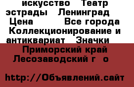 1.1) искусство : Театр эстрады ( Ленинград ) › Цена ­ 349 - Все города Коллекционирование и антиквариат » Значки   . Приморский край,Лесозаводский г. о. 